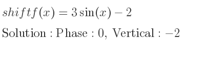The shift f(x)=3sin(x)-2 is Phase:0, Vertical:-2